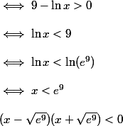
 \\ \iff 9-\ln x>0
 \\ 
 \\ \iff \ln x < 9
 \\ 
 \\ \iff \ln x<\ln(e^9)
 \\ 
 \\ \iff x<e^9
 \\ 
 \\  (x-\sqrt{e^9})(x+\sqrt{e^9})<0